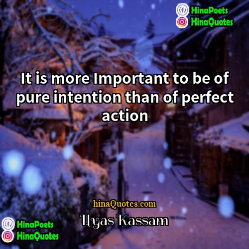 Ilyas Kassam Quotes | It is more Important to be of
